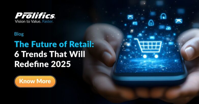 The Future of Retail: 6 Trends That Will Redefine 2025 - Prolifics