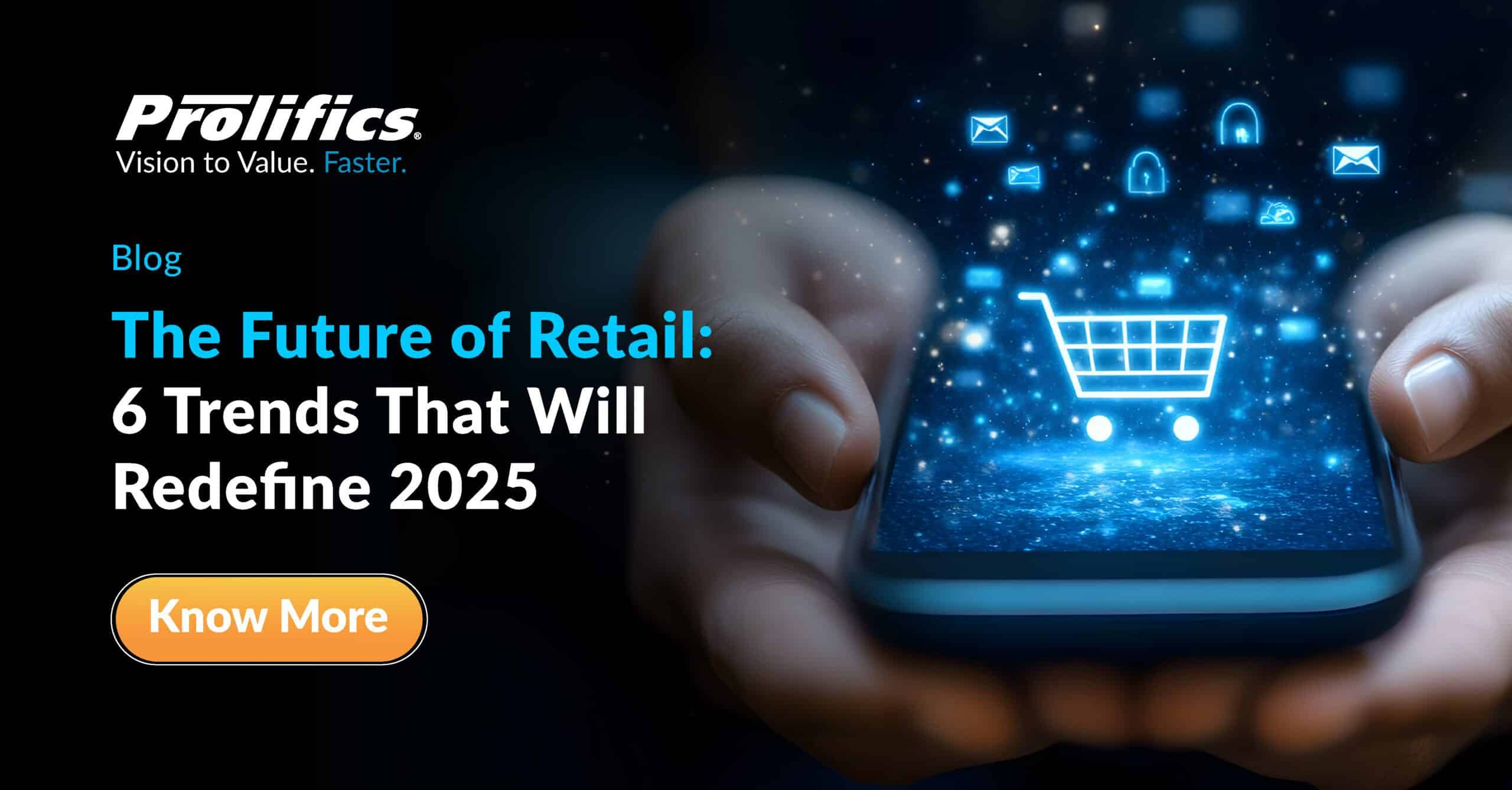 The Future of Retail: 6 Trends That Will Redefine 2025 - Prolifics